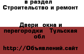  в раздел : Строительство и ремонт » Двери, окна и перегородки . Тульская обл.